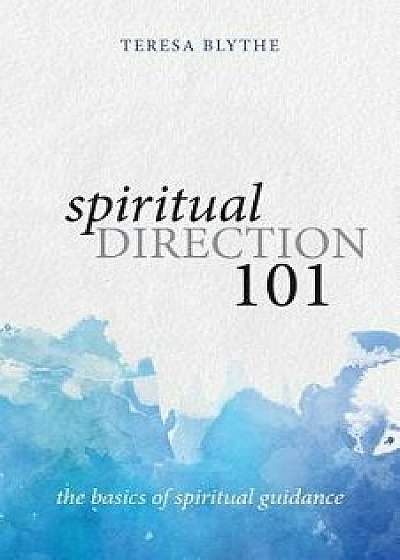 Spiritual Direction 101: The Basics of Spiritual Guidance, Paperback/Teresa Blythe