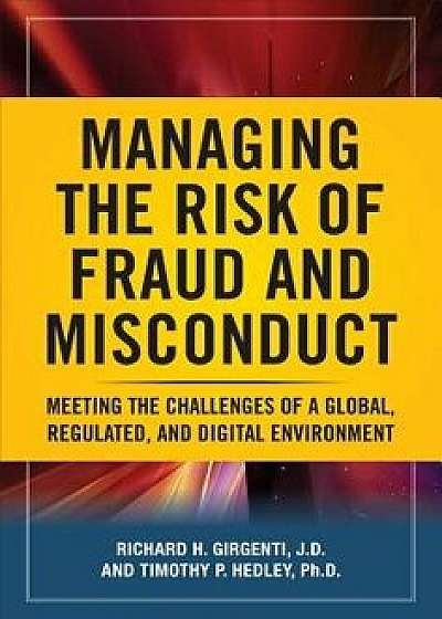 Managing the Risk of Fraud and Misconduct: Meeting the Challenges of a Global, Regulated and Digital Environment, Hardcover/Richard H. Girgenti