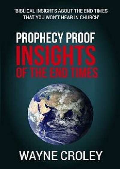 Prophecy Proof Insights of the End Times: Biblical Insights about the End Times That You Won't Hear in Church, Paperback/Wayne Croley