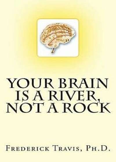 Your Brain Is a River, Not a Rock, Paperback/Frederick Travis