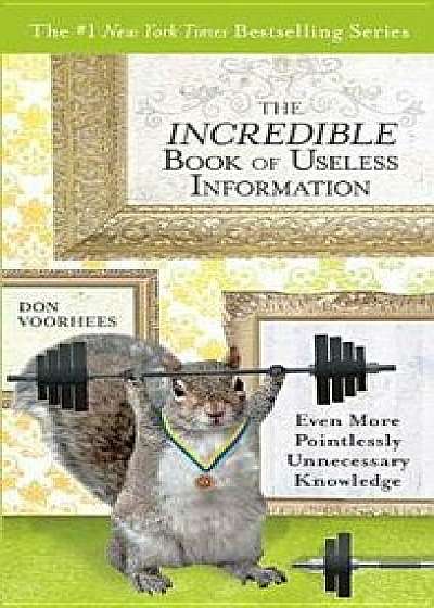The Incredible Book of Useless Information: Even More Pointlessly Unnecessary Knowledge, Paperback/Don Voorhees