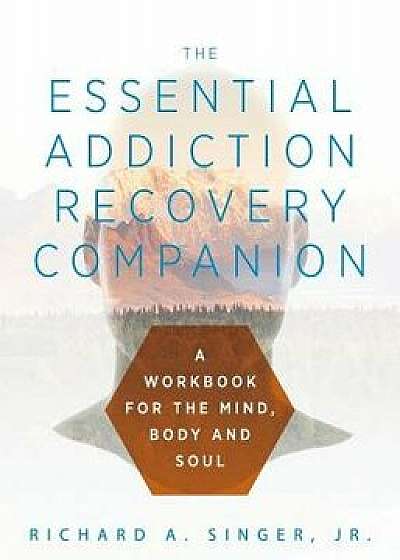 The Essential Addiction Recovery Companion: A Guidebook for the Mind, Body, and Soul, Paperback/Richard a. Singer