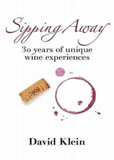 Sipping Away: 30 Years of Unique Wine Experiences, Paperback/David Klein
