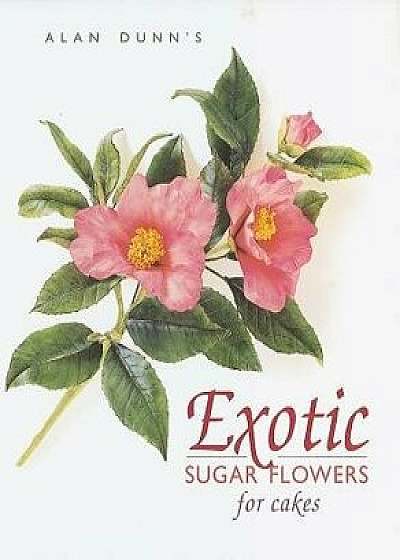 Exotic Sugar Flowers for Cakes, Hardcover/Alan Dunn