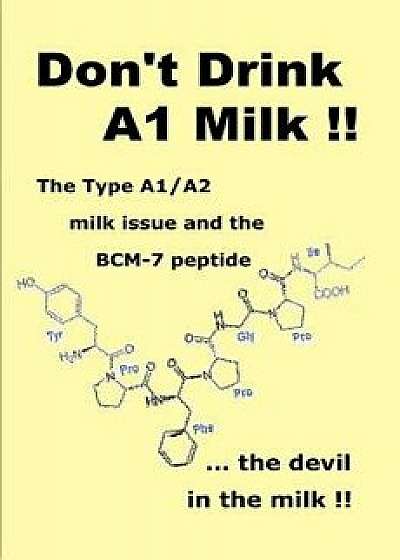 Don't Drink A1 Milk !!: The Type A1/A2 Milk Issue and the Bcm-7 Peptide ... the Devil in the Milk, Paperback/Brent G. Bateman
