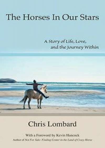 The Horses In Our Stars: A Story of Life, Love, and the Journey Within, Paperback/Chris Lombard