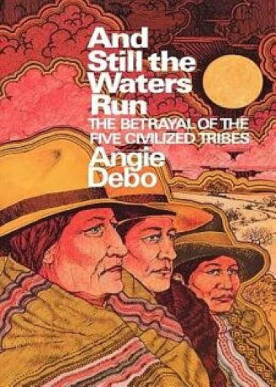 And Still the Waters Run: The Betrayal of the Five Civilized Tribes, Paperback/Angie Debo