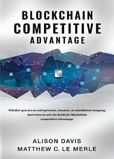 Blockchain Competitive Advantage: Whether You Are an Entrepreneur, Investor, or Established Company, Learn How to Win the Battle for Blockchain Compet, Paperback/Alison Davis