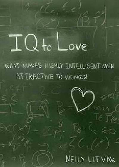 IQ to Love: What Makes Highly Intelligent Men Attractive to Women, Paperback/Nelly Litvak