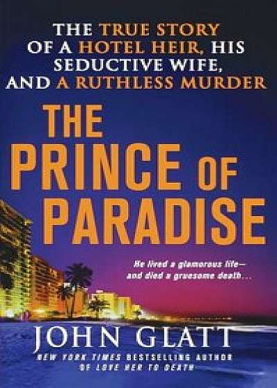 The Prince of Paradise: The True Story of a Hotel Heir, His Seductive Wife, and a Ruthless Murder, Paperback/John Glatt