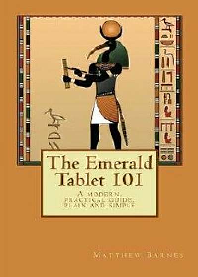 The Emerald Tablet 101: A Modern, Practical Guide, Plain and Simple, Paperback/Matthew Barnes