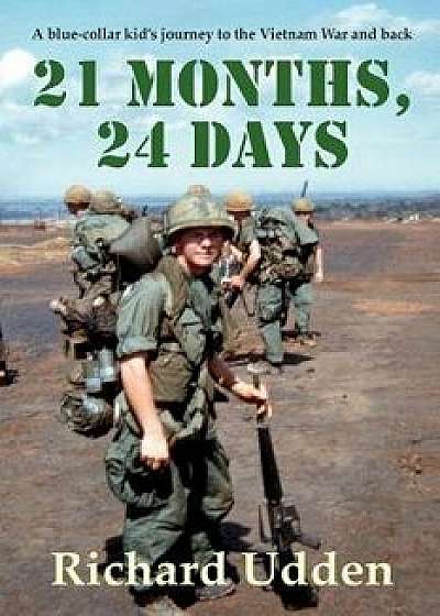21 Months, 24 Days: A Blue-Collar Kid's Journey to the Vietnam War and Back/Richard Udden