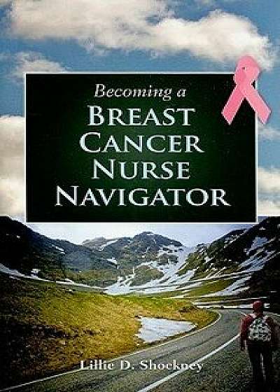 Becoming a Breast Cancer Nurse Navigator, Paperback/Lillie D. Shockney