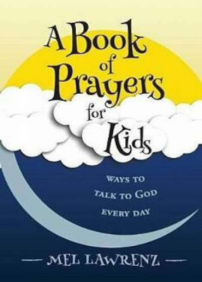A Book of Prayers for Kids: Ways to Talk to God Every Day, Paperback/Mel Lawrenz