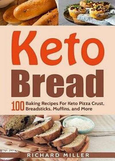 Keto Bread: 100 Baking Recipes For Keto Pizza Crust, Breadsticks, Muffins, and More, Paperback/Richard Miller
