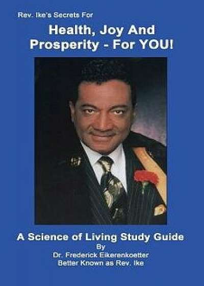 Rev. Ike's Secrets for Health, Joy and Prosperity, for You: A Science of Living Study Guide, Paperback/Frederick Eikerenkoetter