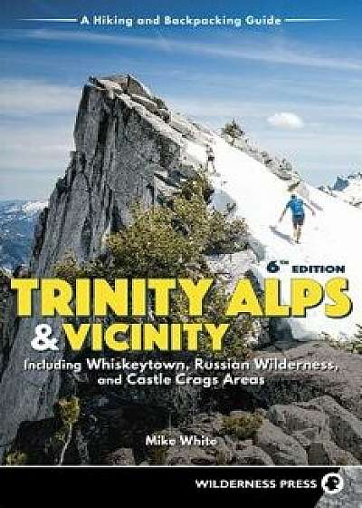 Trinity Alps & Vicinity: Including Whiskeytown, Russian Wilderness, and Castle Crags Areas: A Hiking and Backpacking Guide, Paperback/Mike White