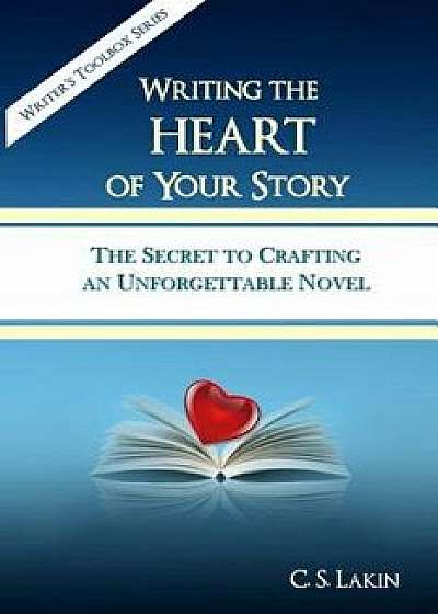 Writing the Heart of Your Story: The Secret to Crafting an Unforgettable Novel, Paperback/C. S. Lakin