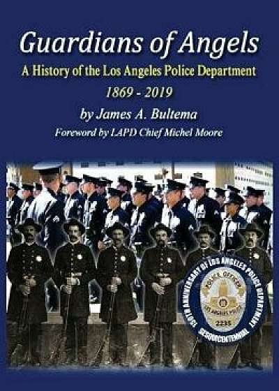 Guardians of Angels: A History of the Los Angeles Police Department Anniversary Edition, Hardcover/James a. Bultema