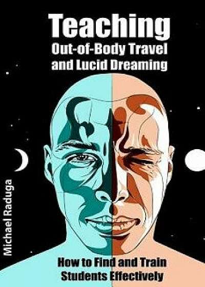 Teaching Out-Of-Body Travel and Lucid Dreaming: How to Find and Train Students Effectively, Paperback/Michael Raduga