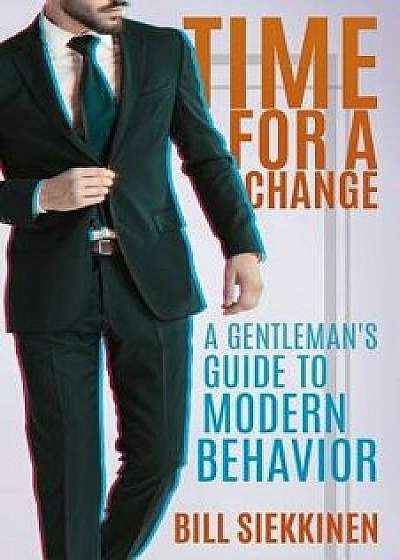 Time for a Change: A Gentleman's Guide to Modern Behavior, Paperback/Bill Siekkinen