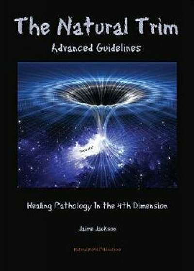 The Natural Trim: Advanced Guidelines: Healing Pathology in the 4th Dimension, Paperback/Jaime Jackson