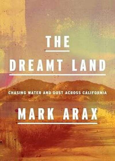 The Dreamt Land: Chasing Water and Dust Across California, Hardcover/Mark Arax