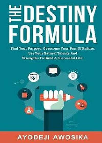 The Destiny Formula: Find Your Purpose. Overcome Your Fear of Failure. Use Your Natural Talents and Strengths to Build a Successful Life, Paperback/Ayodeji Awosika