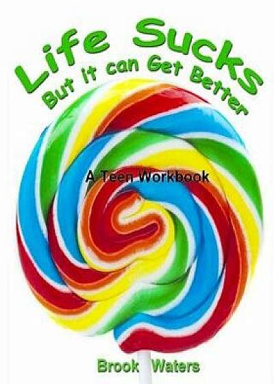 Life Sucks - But It Can Get Better: A Workbook for Beating Teen Depression & Anxiety, Paperback/Brook Waters