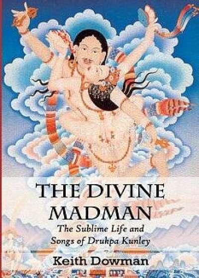 The Divine Madman: The Sublime Life and Songs of Drukpa Kunley, Paperback/Keith Dowman