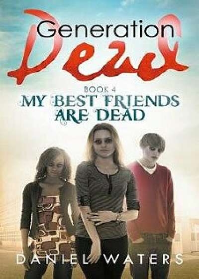 Generation Dead Book 4: My Best Friends Are Dead, Paperback/Daniel Waters