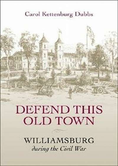 Defend This Old Town: Williamsburg During the Civil War, Paperback/Carol Kettenburg Dubbs