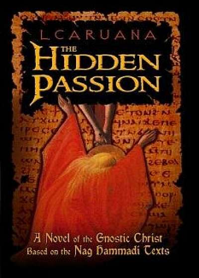The Hidden Passion: A Novel of the Gnostic Christ Based on the Nag Hammadi Texts, Paperback/L. Caruana
