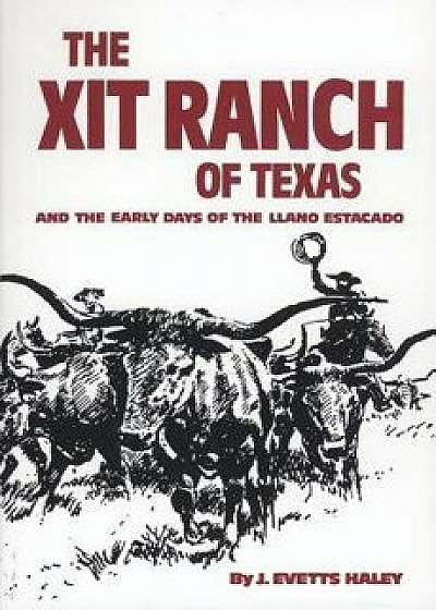 The Xit Ranch of Texas: And the Early Days of the Llano Estacado, Paperback/J. Evetts Haley