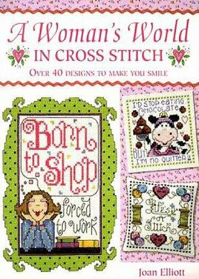 A Woman's World in Cross Stitch: Over 40 Designs to Make You Smile/Joan Elliot