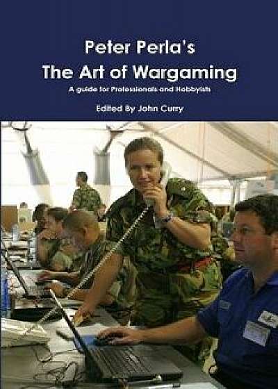 Peter Perla's the Art of Wargaming a Guide for Professionals and Hobbyists, Paperback/John Curry