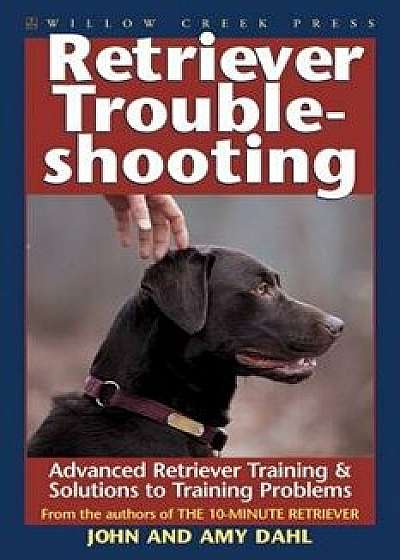 Retriever Troubleshooting: Strategies & Solutions to Retriever Training Problems, Paperback/John Dahl
