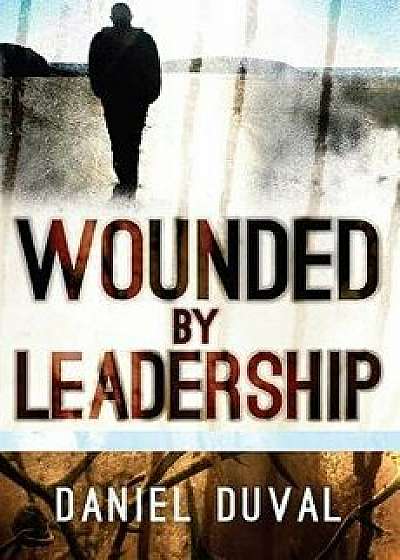 Wounded by Leadership, Paperback/Daniel Duval