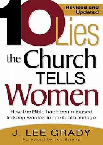 Ten Lies the Church Tells Women: How the Bible Has Been Misused to Keep Women in Spiritual Bondage, Paperback/J. Lee Grady