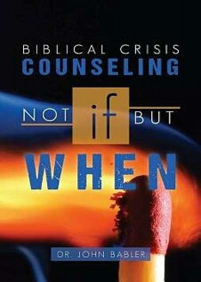 Biblical Crisis Counseling: Not If, But When, Paperback/Dr John Babler