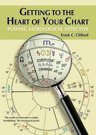 Getting to the Heart of Your Chart: Playing Astrological Detective, Paperback/Frank C. Clifford