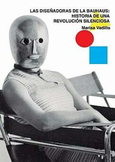 Las Diseńadoras de la Bauhaus: Historia de Una Revolución Silenciosa, Paperback/Marisa Vadillo