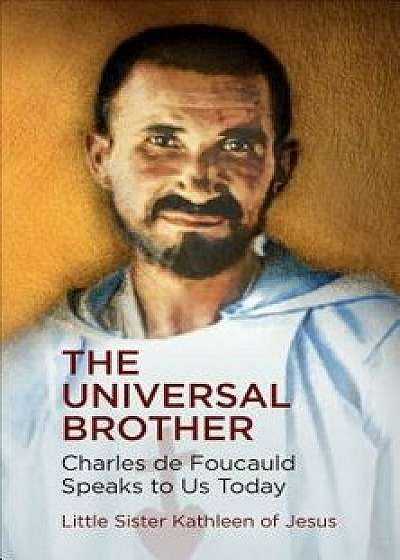 The Universal Brother: Charles de Foucauld Speaks to Us Today, Paperback/Little Sister Kathleen of Jesus