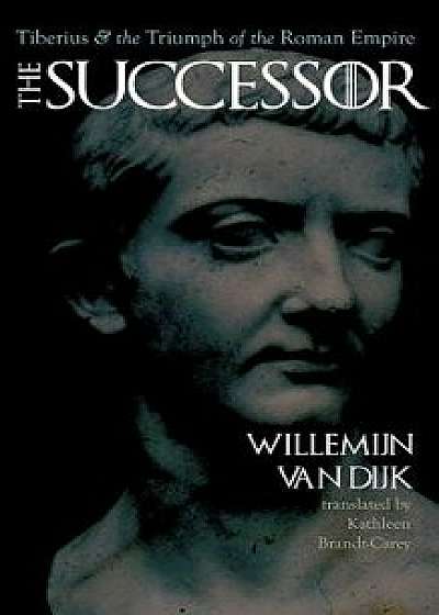 The Successor: Tiberius and the Triumph of the Roman Empire, Hardcover/Willemijn Van Dijk