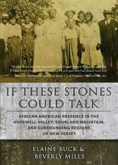 If These Stones Could Talk: African American Presence in the Hopewell Valley, Sourland Mountain and Surrounding Regions of New Jersey, Paperback/Elaine Buck