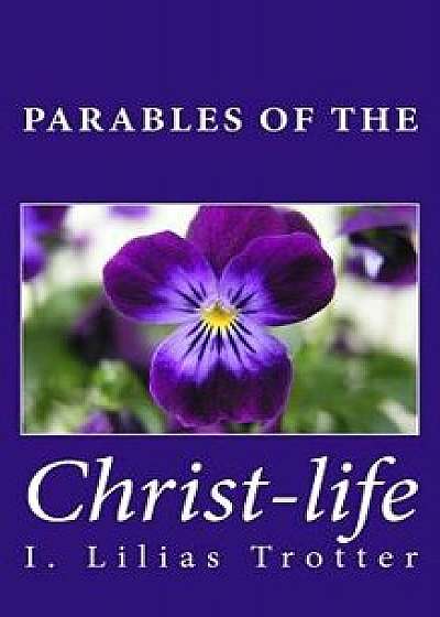 Parables of the Christ-Life, Paperback/I. Lilias Trotter