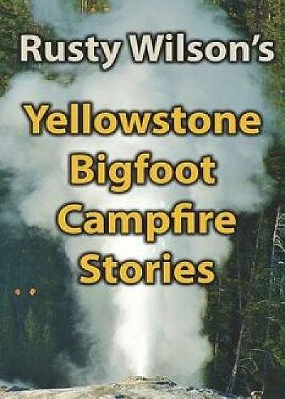 Yellowstone Bigfoot Campfire Stories, Paperback/Rusty Wilson