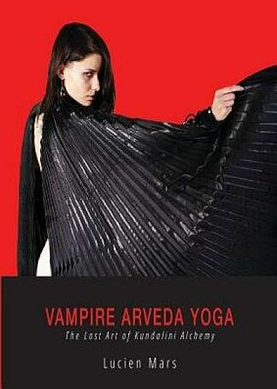 Vampire Arveda Yoga: The Lost Art of Kundalini Alchemy, Paperback/Lucien Mars