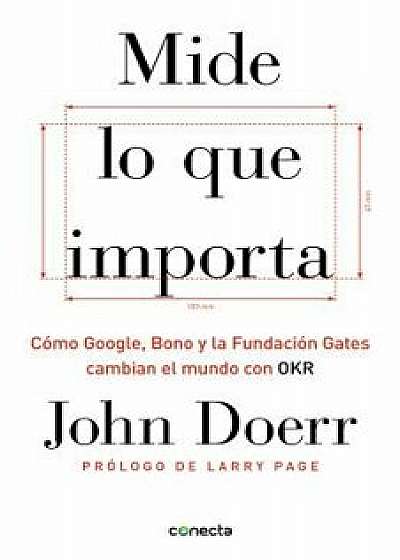 Mide Lo Que Importa: Cómo Google, Bono y la Fundación Gates Cambian el Mundo Con OKR = Measure What Matters, Hardcover/John Doerr