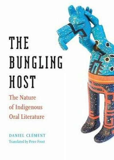 The Bungling Host: The Nature of Indigenous Oral Literature, Paperback/Daniel Clement